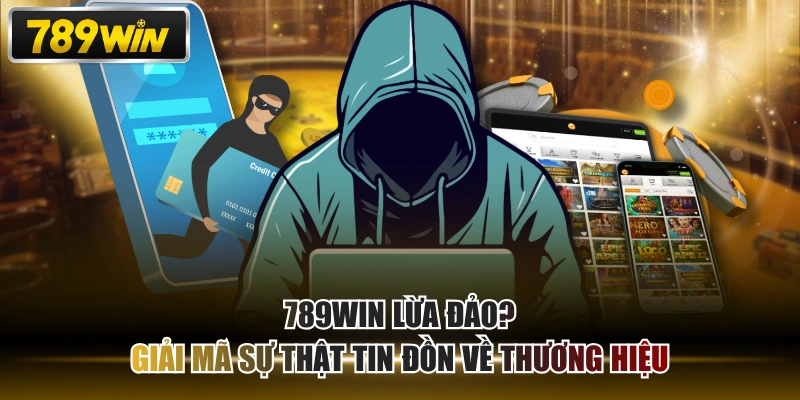 789WIN Lừa Đảo? Giải Mã Sự Thật Tin Đồn Về Thương Hiệu